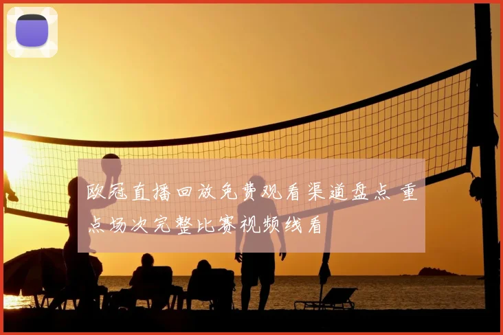 欧冠直播回放免费观看渠道盘点 重点场次完整比赛视频线看